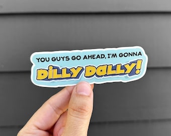 Dilly Dally Sticker, You Guys Go Ahead I'm Gonna Dilly Dally, Funny Waterproof Decal for Laptop, Water Bottle, Tumbler