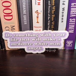 Funny Feminist Sticker | Do something with your life that will make a mediocre white man angry