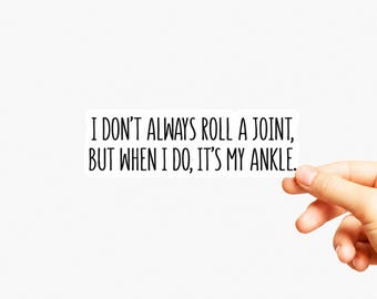 May include: A rectangular white sticker with black text that reads: I DON'T ALWAYS ROLL A JOINT, BUT WHEN I DO, IT'S MY ANKLE. The sticker has a clean, die-cut edge and features a simple, sans-serif font for the humorous message displayed clearly.