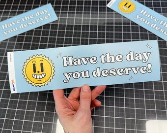 Have the Day You Deserve Bumper Sticker, Funny Sarcastic Vinyl Car Decal