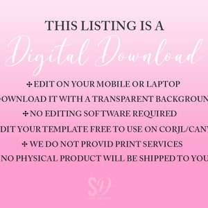 May include: Pink and white gradient background with the text "THIS LISTING IS A Digital Download" in black.  The text "EDIT ON YOUR MOBILE OR LAPTOP", "DOWNLOAD IT WITH A TRANSPARENT BACKGROUND", "NO EDITING SOFTWARE REQUIRED", "EDIT YOUR TEMPLATE FREE TO USE ON CORJL/CANVA", "WE DO NOT PROVID PRINT SERVICES", and "NO PHYSICAL PRODUCT WILL BE SHIPPED TO YOU" is in black with a plus symbol before each line.  The text "SD" is in black with a white background.