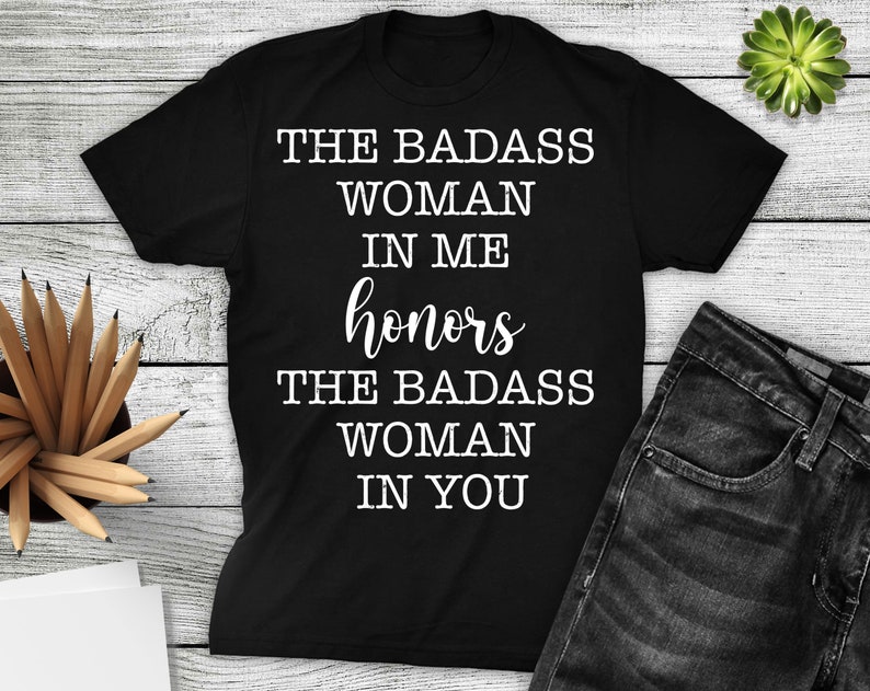 Mothers Day Tshirt Women Shirt Badass Woman shirt Women Gift The Badass Woman In Me Honors The Badass Woman In You Tshirt Saying Shirt