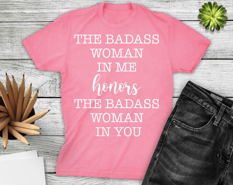 Mothers Day Tshirt Women Shirt Badass Woman shirt Women Gift The Badass Woman In Me Honors The Badass Woman In You Tshirt Saying Shirt