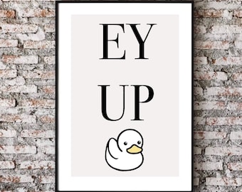 Ey Up Duck Print| Yorkshire accent | typography font print | fashionable print | quirky fun gifts |funny prints | gallery wall poster |