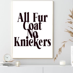 May include: A white poster with black text that reads "All Fur Coat No Knickers".