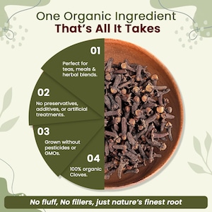 May include: An image showcasing organic cloves in a wooden bowl. The text reads "One Organic Ingredient That's All It Takes." Additional text highlights the cloves' benefits: perfect for teas, no preservatives, grown without pesticides, and 100% organic. The tagline reads "No fluff, No fillers, just nature's finest root."