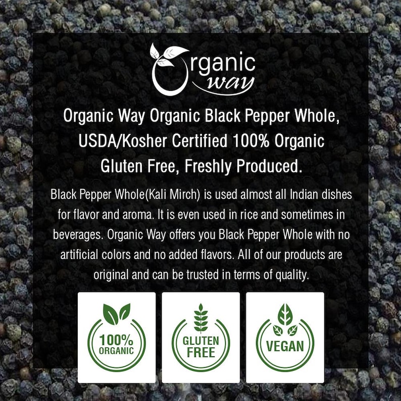 Puede incluir: Pimienta negra entera org&aacute;nica Organic Way, certificada USDA/Kosher 100% org&aacute;nica, sin gluten, reci&eacute;n producida. La pimienta negra entera (Kali Mirch) se utiliza en casi todos los platos indios para el sabor y el aroma. Incluso se utiliza en el arroz y a veces en las bebidas. Organic Way te ofrece pimienta negra entera sin colorantes artificiales ni sabores a&ntilde;adidos. Todos nuestros productos son originales y se pueden confiar en t&eacute;rminos de calidad. 100% org&aacute;nica, sin gluten, vegana.