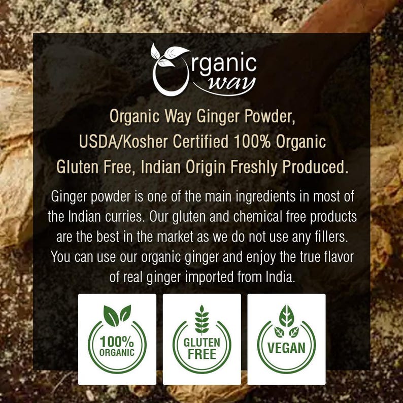 May include: A white label with green text and logos reads "Organic Way Ginger Powder, USDA/Kosher Certified 100% Organic Gluten Free, Indian Origin Freshly Produced." The text below describes the product as a main ingredient in Indian curries and highlights its gluten and chemical free nature. Three green logos with white text are displayed below: "100% Organic", "Gluten Free", and "Vegan".