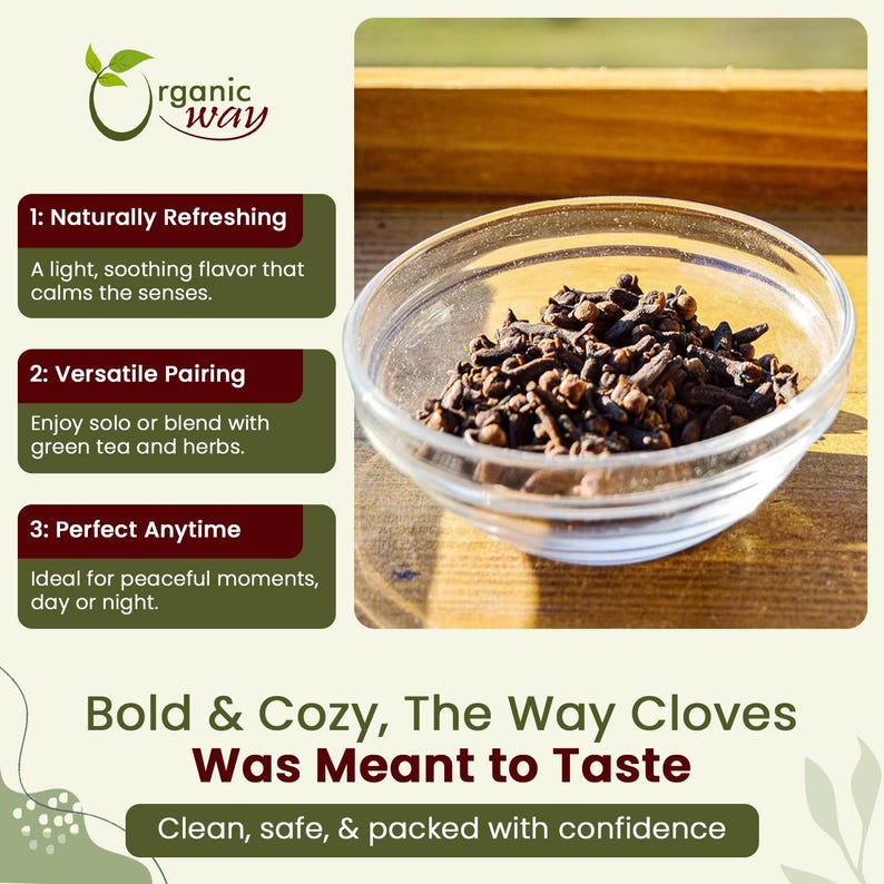 May include: A clear glass bowl filled with brown cloves. The image includes text that reads "Organic Way" and "Bold & Cozy, The Way Cloves Was Meant to Taste". Additional text describes the cloves as naturally refreshing, versatile, and perfect anytime.