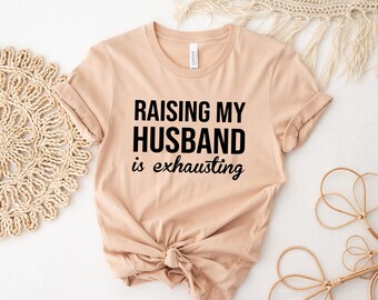 Funny Wife Shirt, Raising My Husband Is Exhausting Shirt, Sarcastic Wife Shirts, Funny Saying Shirt, Funny Wife Gift Shirts, Gift for Wife