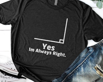 Math Shirt Math Teacher Shirt Yes I Am Always Right Mathematics Shirt Math Puns Math Teacher Gift Engineer Shirt Math Humor