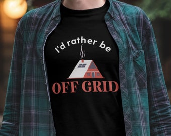 I'd Rather Be Off Grid | Prepper T Shirt | Survivalist shirt | Cabin shirt | Outdoors shirt | off grid shirt