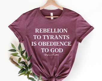 Rebellion to Tyrants,Conservative Shirt,Republican Gifts, patriot, Republican Shirt, Ben Franklin Quote, 1776 shirt, Libertarian Gift Shirt