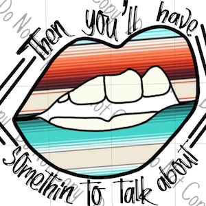 May include: A colorful, striped mouth with white teeth and the text "Then you'll have somethin to talk about" around it.