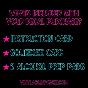 May include: A black background with pink and blue text that says "WHATS INCLUDED WITH YOUR DECAL PURCHASE?" and lists the items included with a decal purchase: "INSTRUCTION CARD", "SQUEEGEE CARD", and "2 ALCOHOL PREP PADS". The text "VINYLABUNDANCE.COM" is at the bottom of the image.