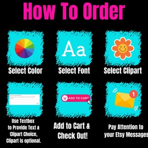 May include: How to order a personalized design. Select a color, font, and clipart. Add to cart and check out. Pay attention to Etsy messages.