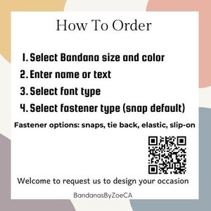 May include: How to order a personalized bandana. Select the size, color, font type, and fastener type. Options include snaps, tie back, elastic, and slip-on. Welcome to request us to design your occasion. BandanasByZoeCA