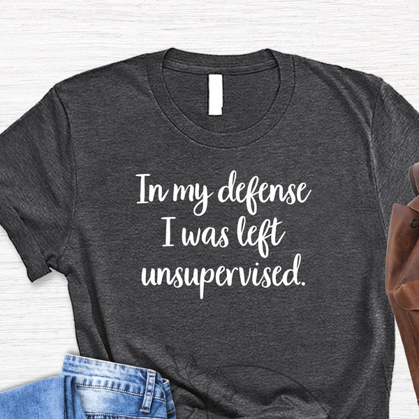 In My Defense I Was Left Unsupervised Shirt, Tumblr Shirt, Immature Shirt, Sarcastic Shirt,Funny Immature, Funny Tshirt, Unisex Custom Gifts