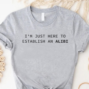 Funny Alibi Shirt, Gift for Men Women, I'm Just Here To Establish An Alibi Tee, Sarcastic Graphic T-Shirt, Gag Tshirt, White Elephant Crew
