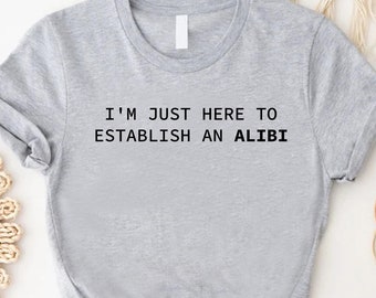 Funny Alibi Shirt, Gift for Men Women, I'm Just Here To Establish An Alibi Tee, Sarcastic Graphic T-Shirt, Gag Tshirt, White Elephant Crew