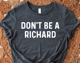 Don't Be A Richard, Humor Shirts, Funny Shirts, Shirts With Sayings, Best Friend Gift Funny, Funny Shirts for Men,Gift for Him,Gift for Her