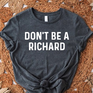 Don&#39;t Be A Richard, Humor Shirts, Funny Shirts, Shirts With Sayings, Best Friend Gift Funny, Funny Shirts for Men,Gift for Him,Gift for Her
