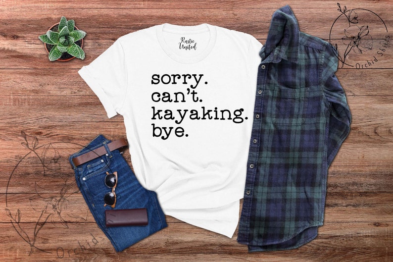 May include: White t-shirt with black text that reads "sorry. can't. kayaking. bye."