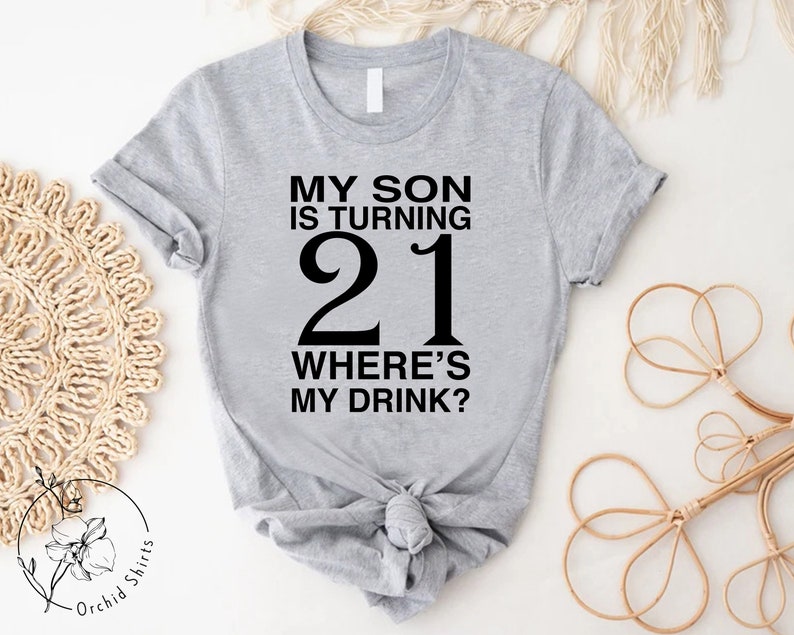 a t - shirt that says, my son is turning 21 where's my