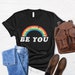 Be You Shirt, LGBT Shirt, Inspirational T Shirts,Pride Shirt,Motivational Shirt,Anti Racism Shirt,Lgbt Pride Shirt,Pride Shirts,Cute T Shirt