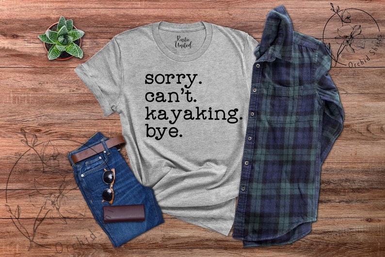 May include: A gray t-shirt with the text "sorry. can't. kayaking. bye." printed in black.