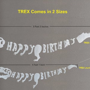 May include: White paper dinosaur banner that says "HAPPY BIRTHDAY" with two sizes available: 5 feet 5 inches and 4 feet 1 inch. The larger banner is labeled "TREX Senior" and the smaller banner is labeled "TREX Junior".