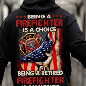 May include: Black hooded sweatshirt with a design featuring a firefighter's emblem, an American flag, and the text "BEING A FIREFIGHTER IS A CHOICE" and "BEING A RETIRED FIREFIGHTER IS AN HONOR."