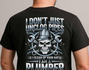 Plumber T-Shirt, Gift For Plumber, Plumber Funny Shirt, I Don&#39;t Just Unclog Pipes. I Clear Up Your Day. I Am A Plumber
