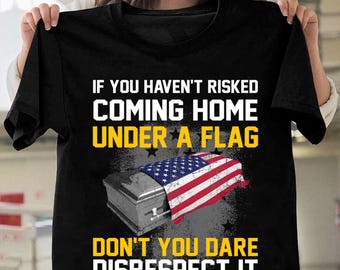 Veteran T-shirt - Veteran Shirt - Gifts For Veteran - If You Haven't Risked Coming Home Under A Flag T-Shirt American Flag