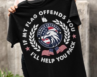 Veteran T-Shirt - Female Veteran Shirt - Female Veteran Gift - Female Veteran Hoodie - If My Flag Offends You I Will Help You Pack