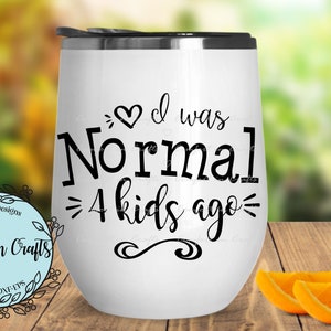 May include: White stainless steel wine tumbler with black text that reads "I was Normal 4 kids ago".