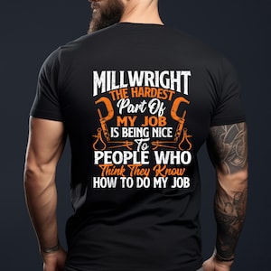 Peut inclure: T-shirt noir avec un motif graphique blanc qui dit "MILLWRIGHT THE HARDEST Part Of MY JOB IS BEING NICE TO PEOPLE WHO Think They Know HOW TO DO MY JOB".