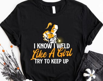 Welder T-Shirt - Gift For Welder - I Know I Weld Like A Girl - Welder Welding Ironworker Weld T-Shirt