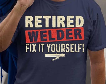 Welder T-Shirt, Welder Gift , Retired Welder Gift. Retired Welder Shirt. Fix It Yourself