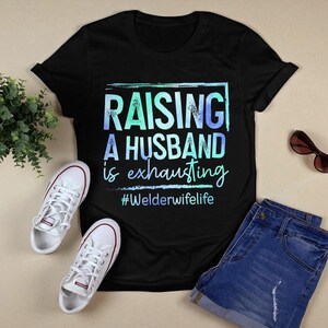 Welder Hoodie, Welder TShirt , Gift For Welder, Welder Sweatshirt, Welding Tee, Welding Gift, Funny Welder, Raising a Husband is Exhausting