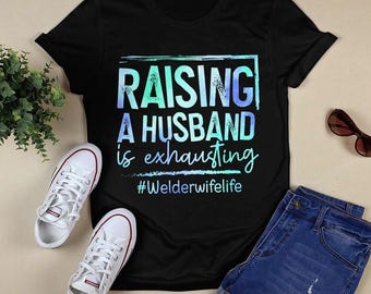 Welder Hoodie, Welder TShirt , Gift For Welder, Welder Sweatshirt, Welding Tee, Welding Gift, Funny Welder, Raising a Husband is Exhausting