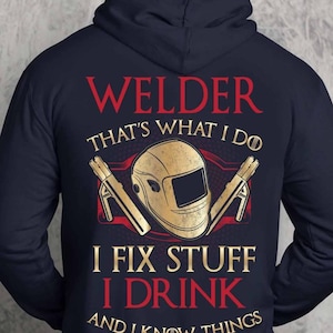 May include: A navy blue hoodie with a red and gold design. The text on the hoodie reads "Welder That's What I Do I Fix Stuff I Drink And I Know Things".
