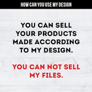 May include: Text on a white wood background that reads: "HOW CAN YOU USE MY DESIGN YOU CAN SELL YOUR PRODUCTS MADE ACCORDING TO MY DESIGN. YOU CAN NOT SELL MY FILES."