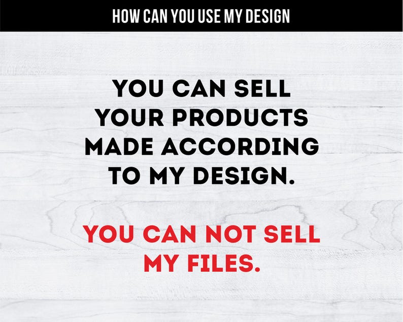 May include: Text on a white wood background that reads: "HOW CAN YOU USE MY DESIGN YOU CAN SELL YOUR PRODUCTS MADE ACCORDING TO MY DESIGN. YOU CAN NOT SELL MY FILES."