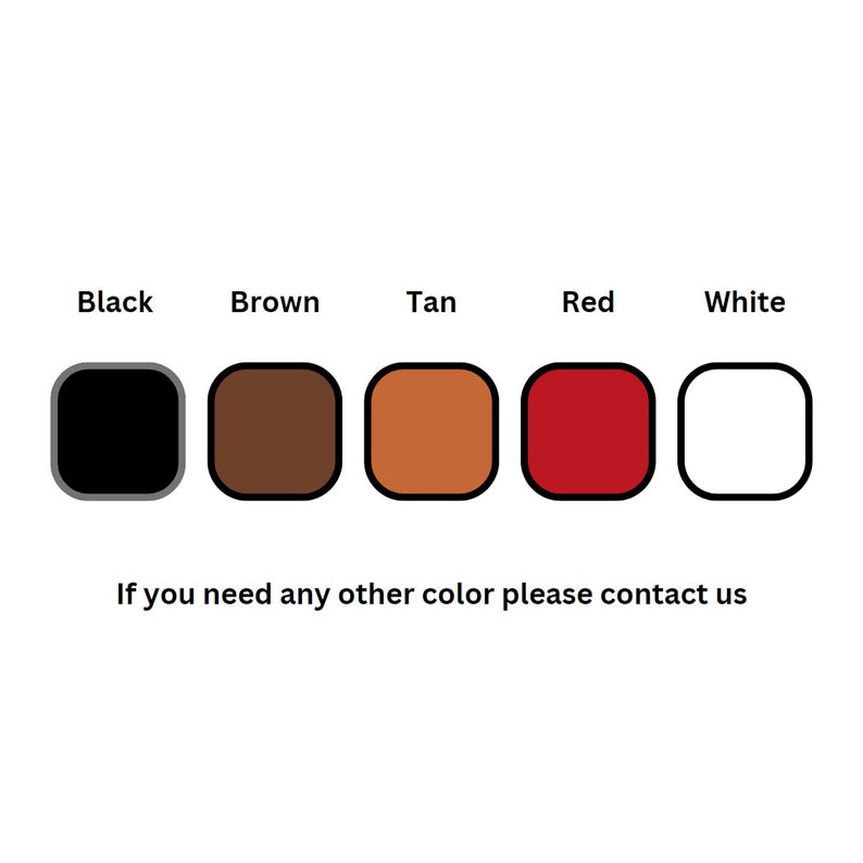 May include: A color chart displaying five rounded square swatches in black, brown, tan, red, and white. Each swatch is labeled with its corresponding color name above it. The text below the swatches reads: If you need any other color please contact us.