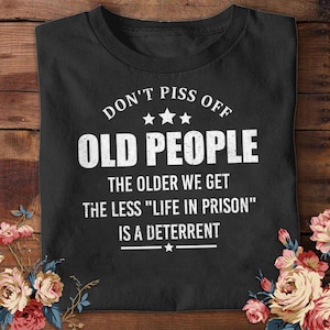 Funny Don&#39;t Piss Off Old People The Older We Get The Less T-shirt Life In Prison Shirt Vintage Age Shirt Men Grandpa Daddy Shirt Gift