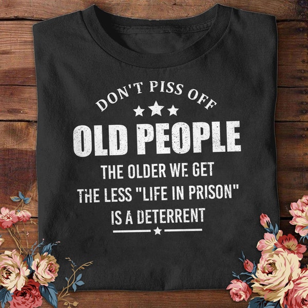 Funny Don't Piss Off Old People The Older We Get The Less T-shirt Life In Prison Shirt Vintage Age Shirt Men Grandpa Daddy Shirt Gift