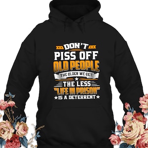 Funny Don't Piss Off Old People The Older We Get The Less Hoodie Life In Prison Shirt Vintage Age Shirt Men Grandpa Daddy Hoodie Gift
