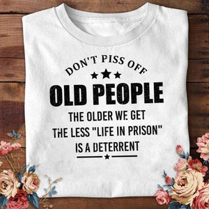 Funny Don&#39;t Piss Off Old People Sweatshirt The Older We Get The Less Sweatshirt Life In Prison Shirt Vintage Sweatshirt Old People Gift
