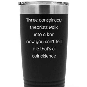 Funny Conspiracy Theory Tumbler Conspiracy Theorist Insulated 20oz Cup Gift Idea for Conspiracy Theorists Conspiracy Theories